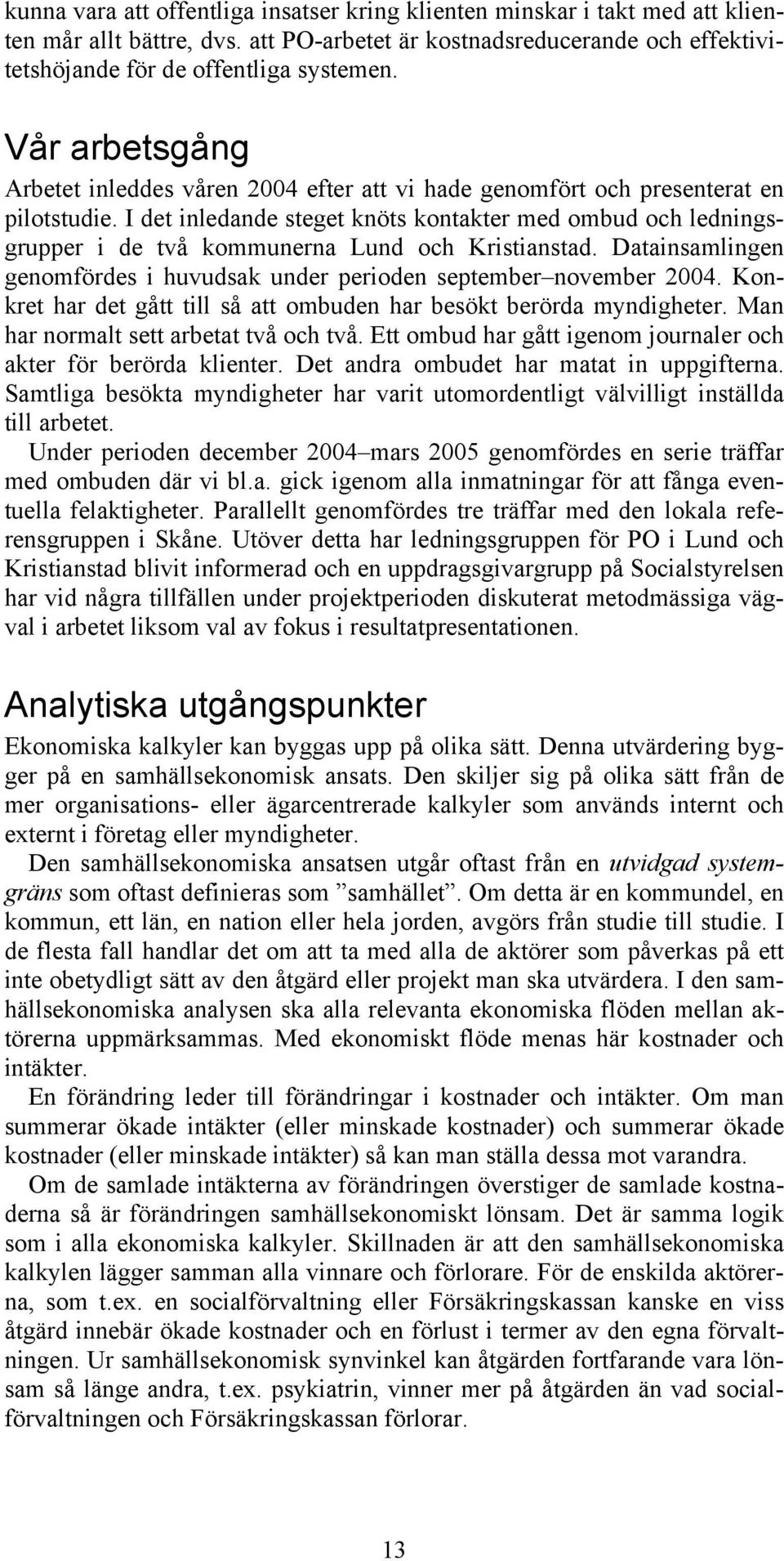 I det inledande steget knöts kontakter med ombud och ledningsgrupper i de två kommunerna Lund och Kristianstad. Datainsamlingen genomfördes i huvudsak under perioden september november 2004.