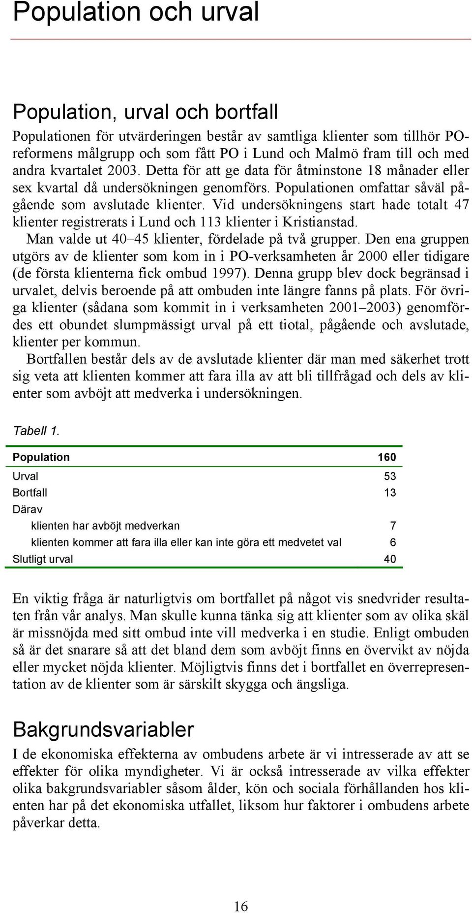 Vid undersökningens start hade totalt 47 klienter registrerats i Lund och 113 klienter i Kristianstad. Man valde ut 40 45 klienter, fördelade på två grupper.