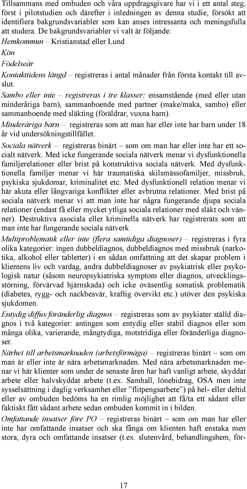 De bakgrundsvariabler vi valt är följande: Hemkommun Kristianstad eller Lund Kön Födelseår Kontakttidens längd registreras i antal månader från första kontakt till avslut.