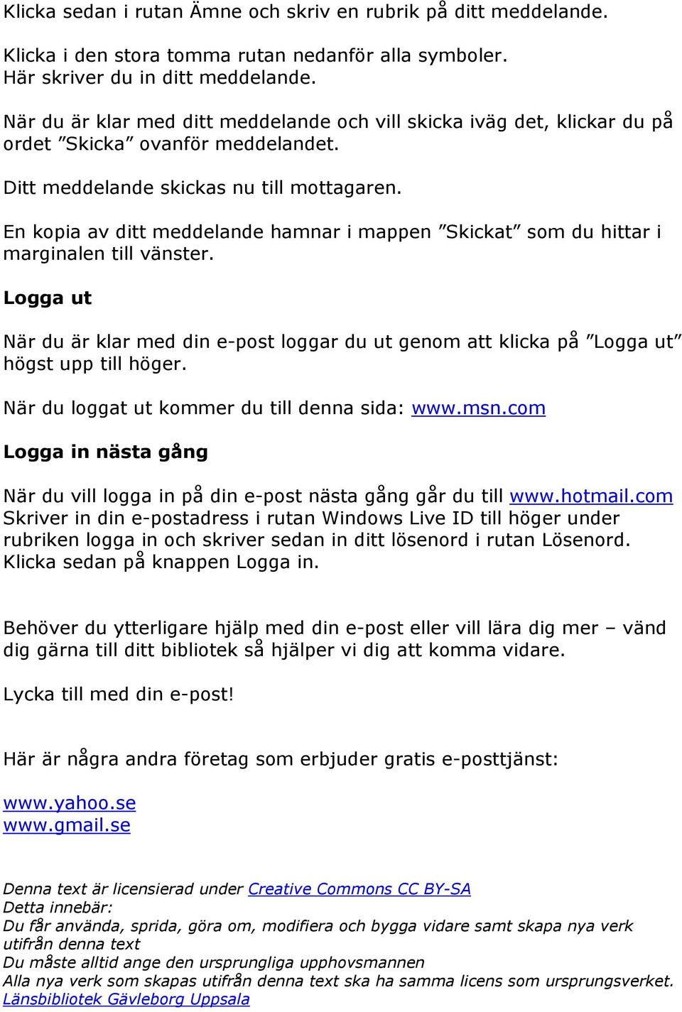 En kopia av ditt meddelande hamnar i mappen Skickat som du hittar i marginalen till vänster. Logga ut När du är klar med din e-post loggar du ut genom att klicka på Logga ut högst upp till höger.