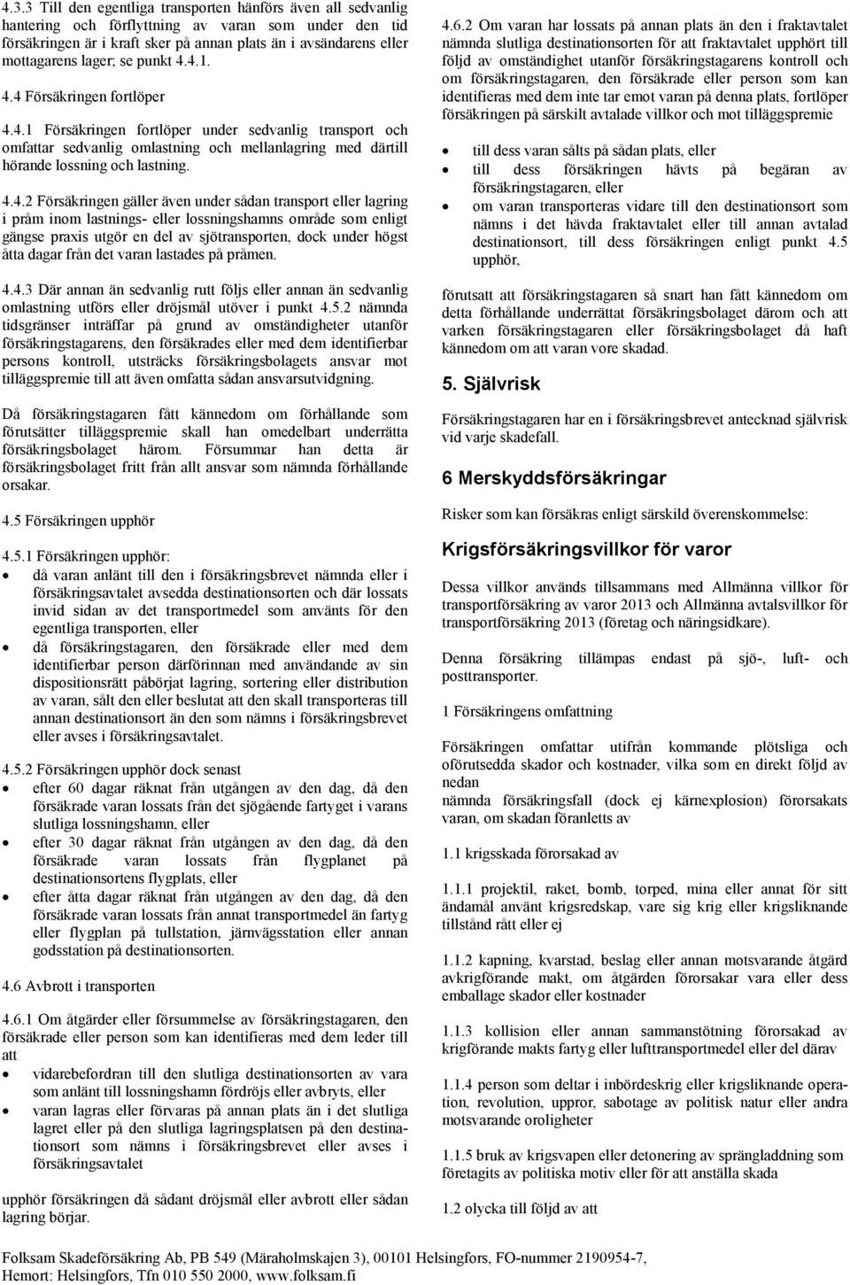 4.4.2 Försäkringen gäller även under sådan transport eller lagring i pråm inom lastnings- eller lossningshamns område som enligt gängse praxis utgör en del av sjötransporten, dock under högst åtta