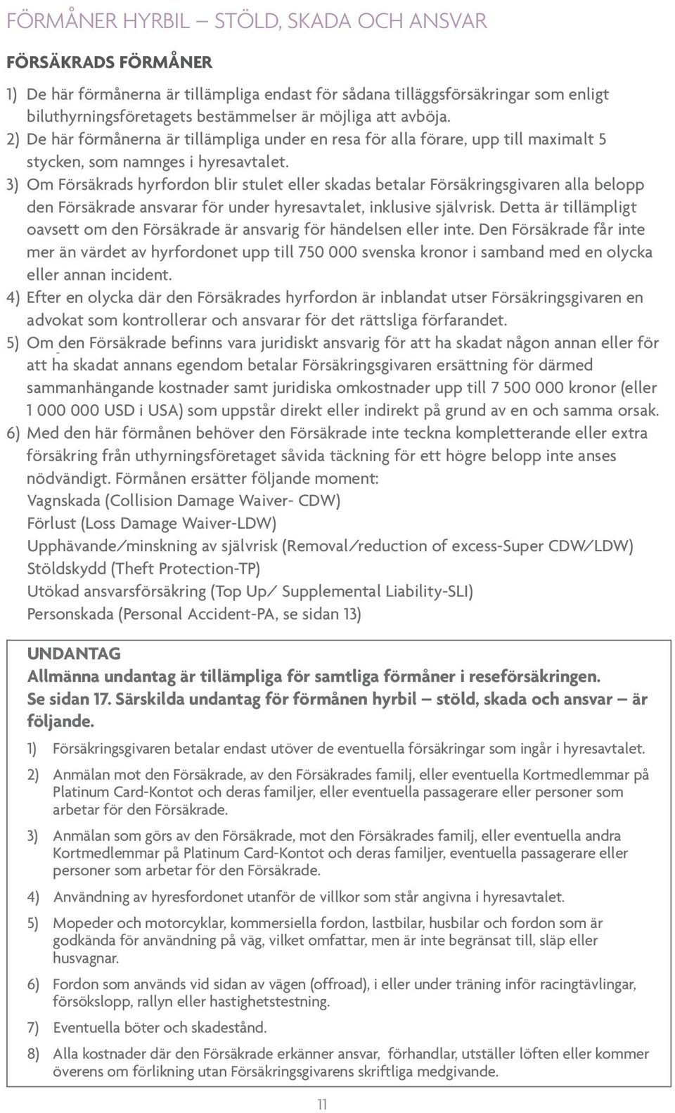 3) Om Försäkrads hyrfordon blir stulet eller skadas betalar Försäkringsgivaren alla belopp den Försäkrade ansvarar för under hyresavtalet, inklusive självrisk.