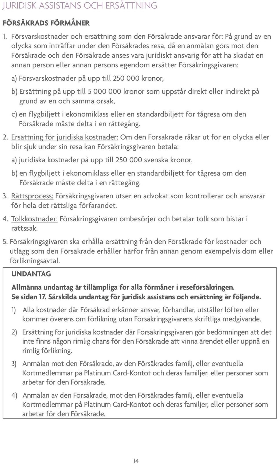 juridiskt ansvarig för att ha skadat en annan person eller annan persons egendom ersätter Försäkringsgivaren: a) Försvarskostnader på upp till 250 000 kronor, b) Ersättning på upp till 5 000 000