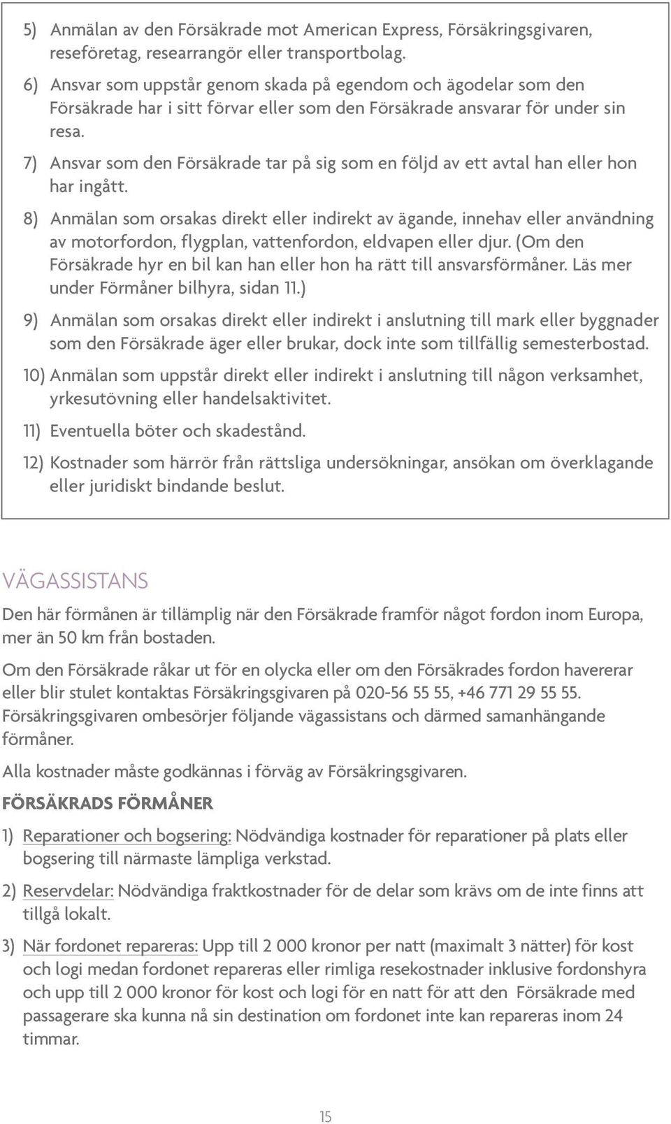 7) Ansvar som den Försäkrade tar på sig som en följd av ett avtal han eller hon har ingått.