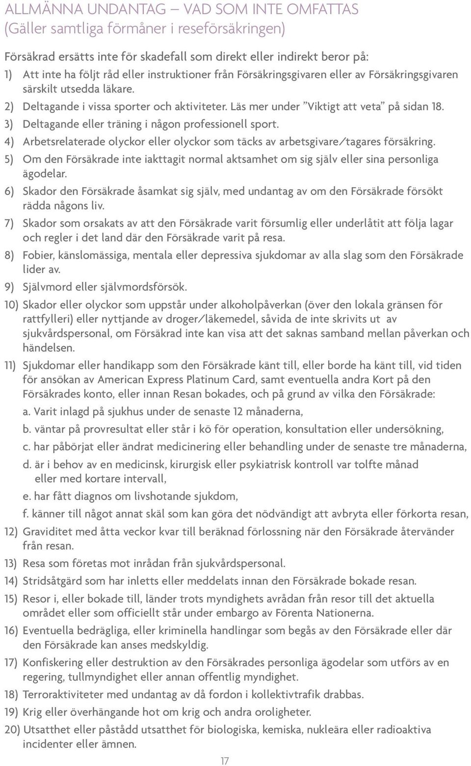 3) Deltagande eller träning i någon professionell sport. 4) Arbetsrelaterade olyckor eller olyckor som täcks av arbetsgivare/tagares försäkring.