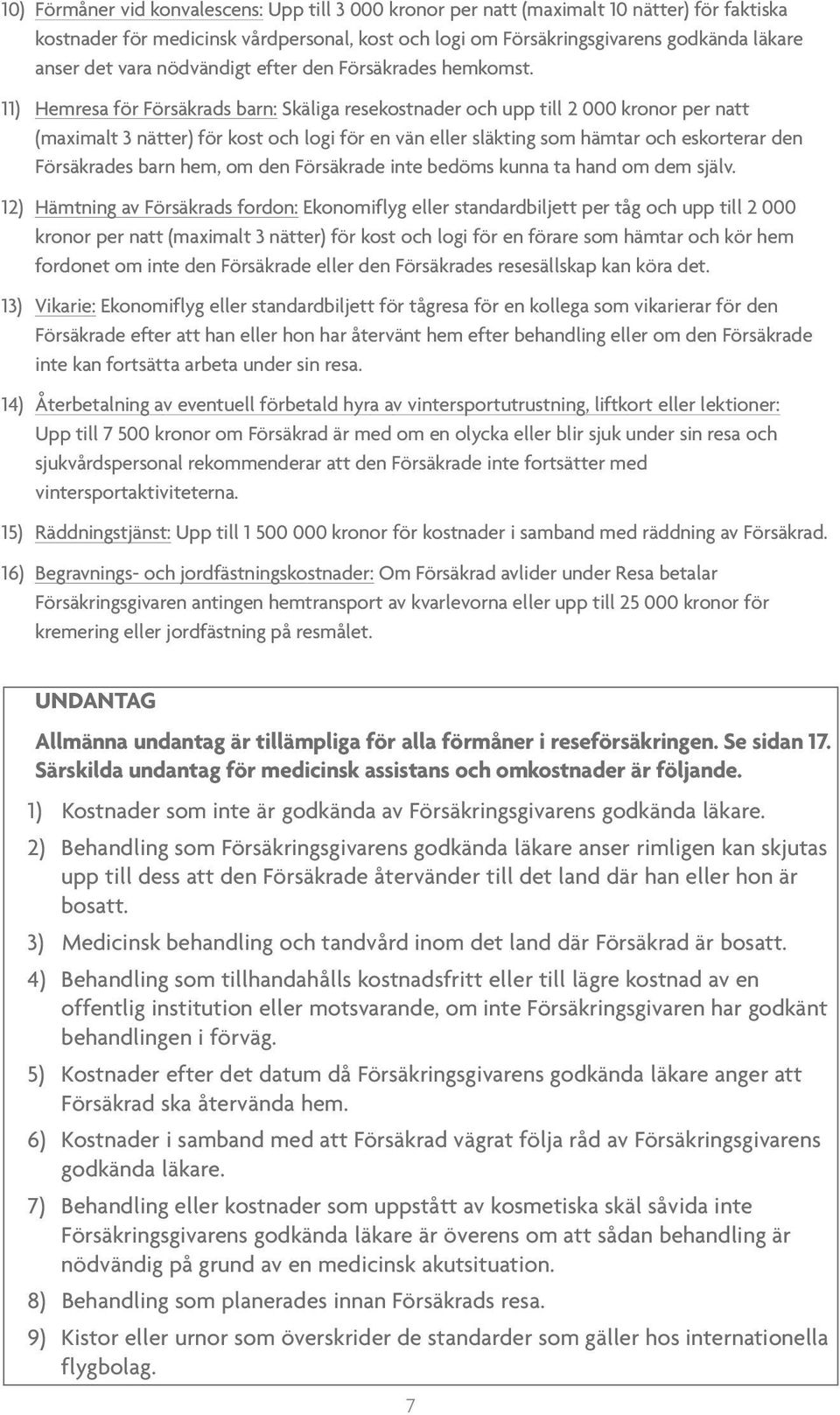 11) Hemresa för Försäkrads barn: Skäliga resekostnader och upp till 2 000 kronor per natt (maximalt 3 nätter) för kost och logi för en vän eller släkting som hämtar och eskorterar den Försäkrades