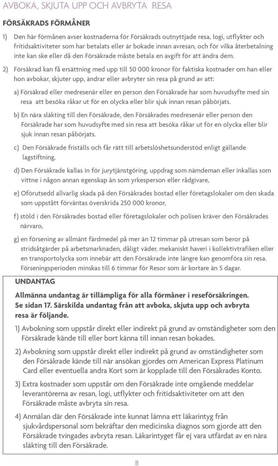 2) Försäkrad kan få ersättning med upp till 50 000 kronor för faktiska kostnader om han eller hon avbokar, skjuter upp, ändrar eller avbryter sin resa på grund av att: a) Försäkrad eller medresenär