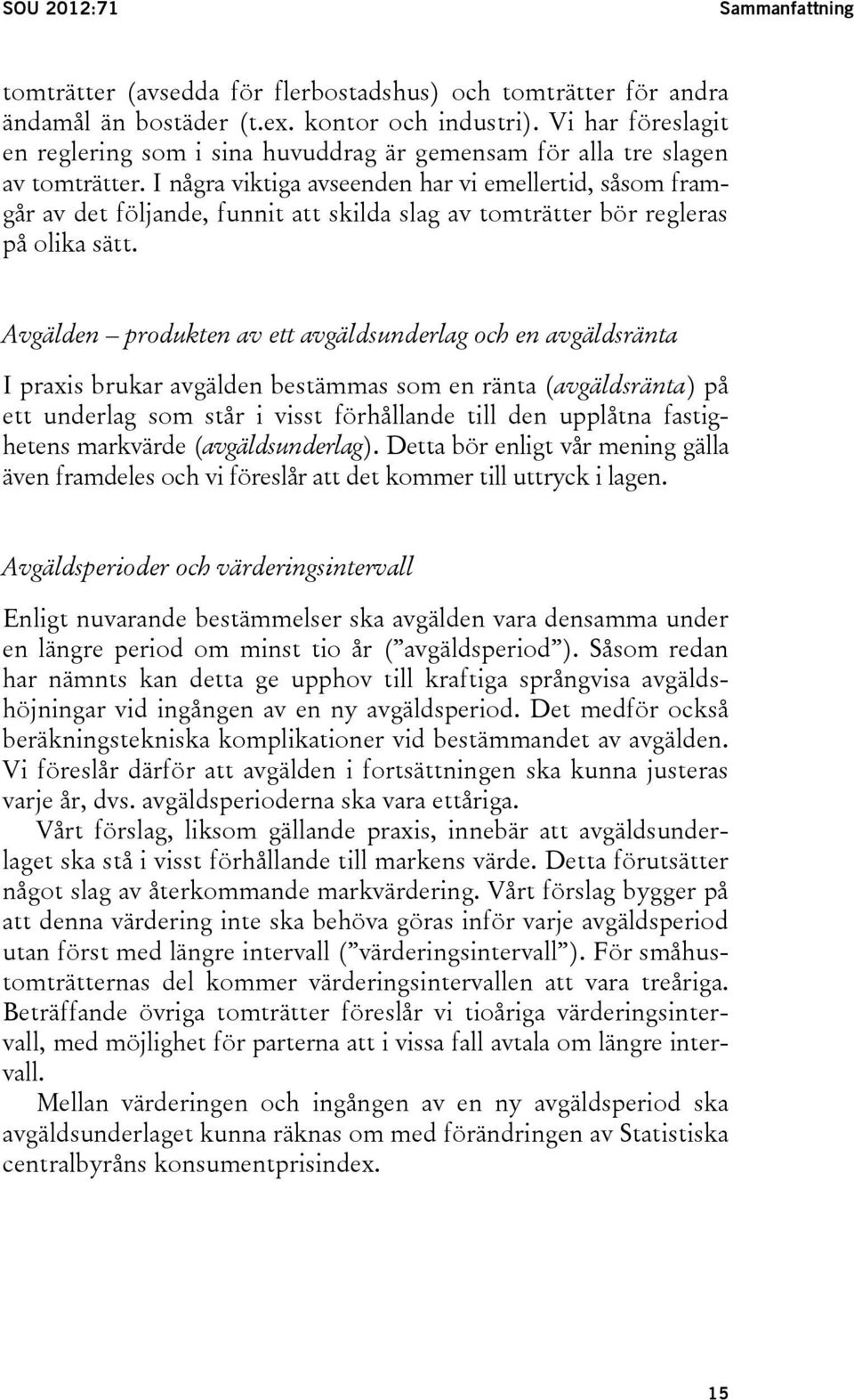 I några viktiga avseenden har vi emellertid, såsom framgår av det följande, funnit att skilda slag av tomträtter bör regleras på olika sätt.