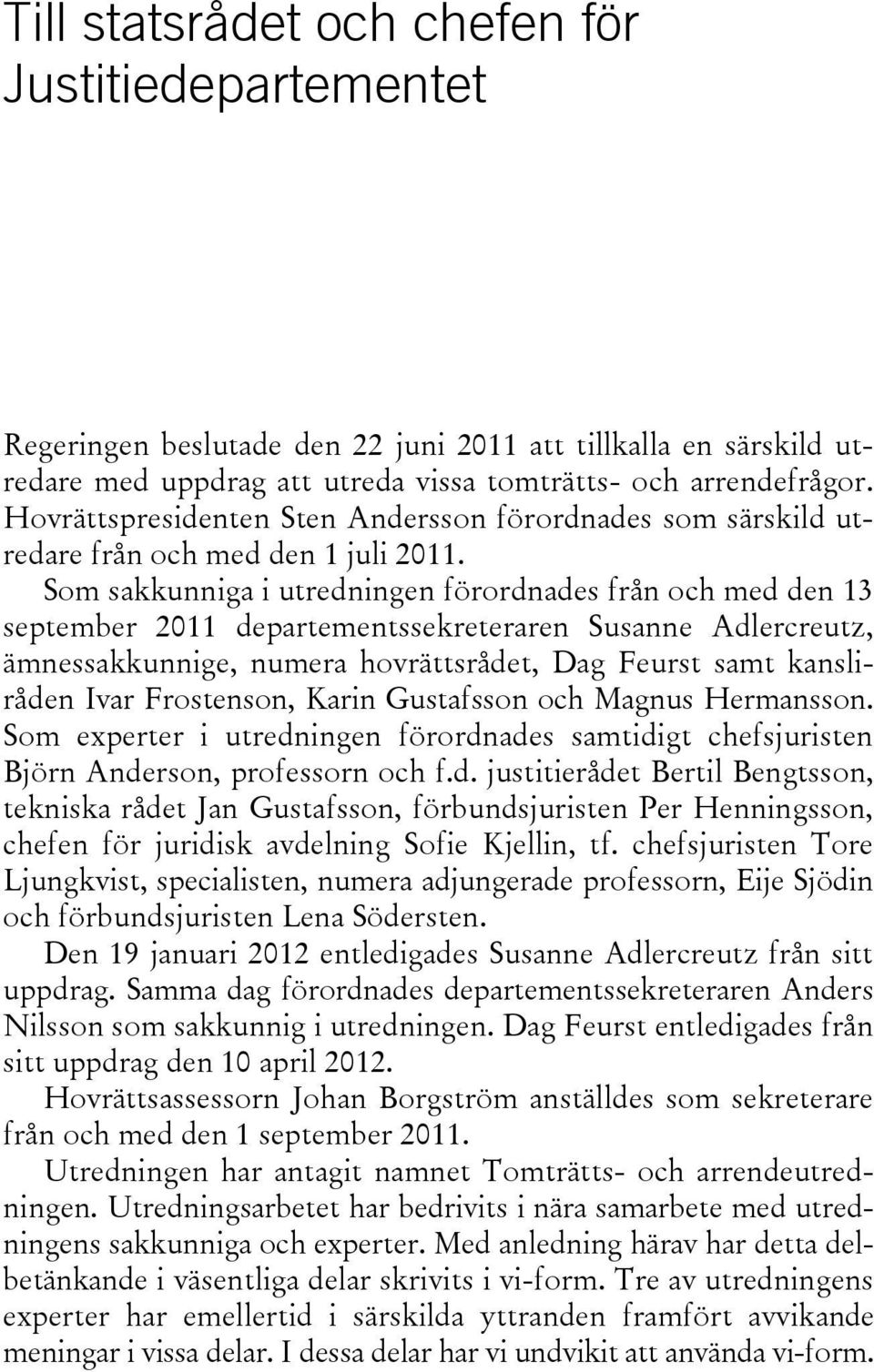 Som sakkunniga i utredningen förordnades från och med den 13 september 2011 departementssekreteraren Susanne Adlercreutz, ämnessakkunnige, numera hovrättsrådet, Dag Feurst samt kansliråden Ivar