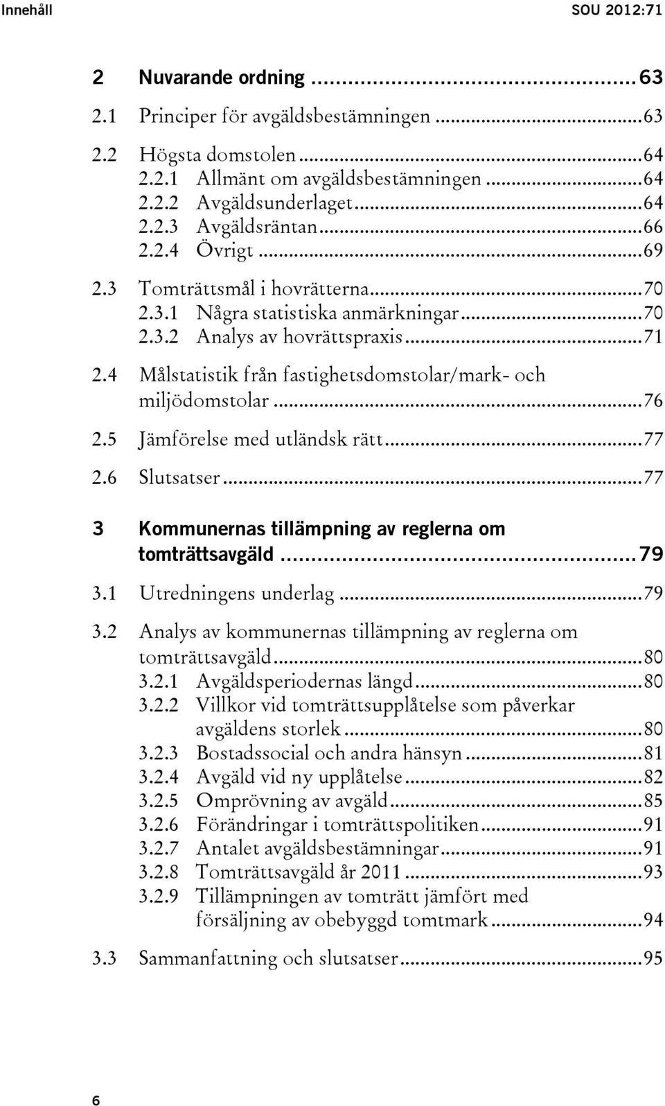 4 Målstatistik från fastighetsdomstolar/mark- och miljödomstolar... 76 2.5 Jämförelse med utländsk rätt... 77 2.6 Slutsatser... 77 3 Kommunernas tillämpning av reglerna om tomträttsavgäld... 79 3.