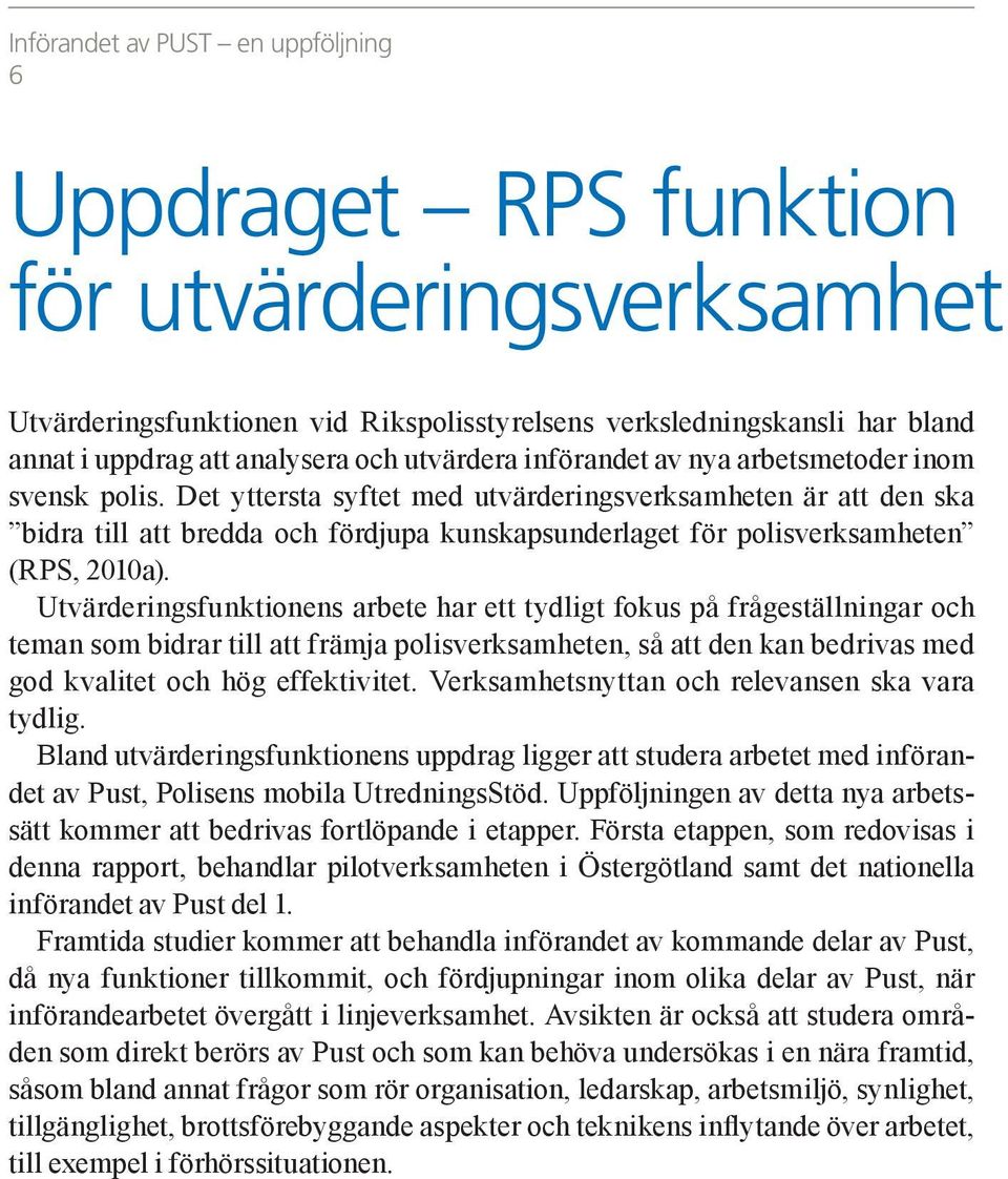 Det yttersta syftet med utvärderingsverksamheten är att den ska bidra till att bredda och fördjupa kunskapsunderlaget för polisverksamheten (RPS, 2010a).