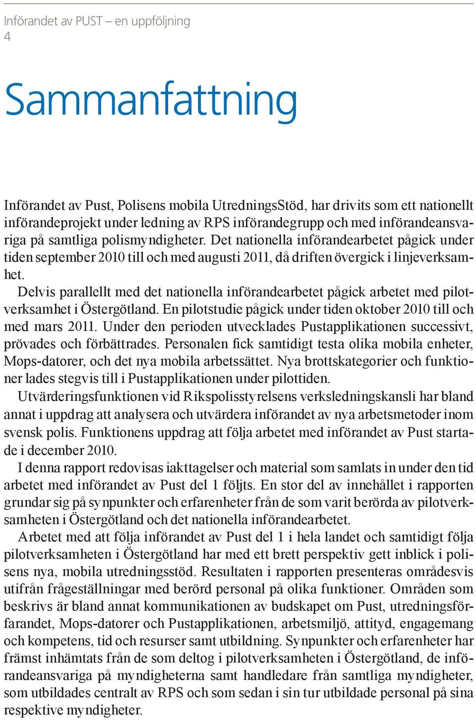 Delvis parallellt med det nationella införandearbetet pågick arbetet med pilotverksamhet i Östergötland. En pilotstudie pågick under tiden oktober 2010 till och med mars 2011.