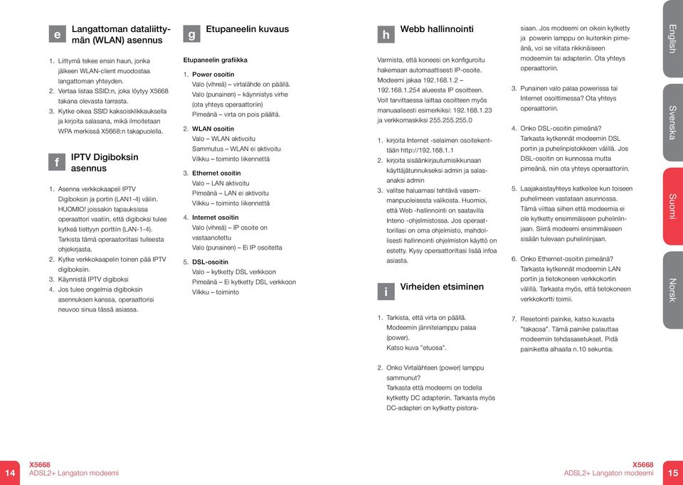 HUOMIO! joissakin tapauksissa operaattori vaatiin, että digiboksi tulee kytkeä tiettyyn porttiin (LAN-1-4). Tarkista tämä operaatoriltasi tulleesta ohjekirjasta. 2.