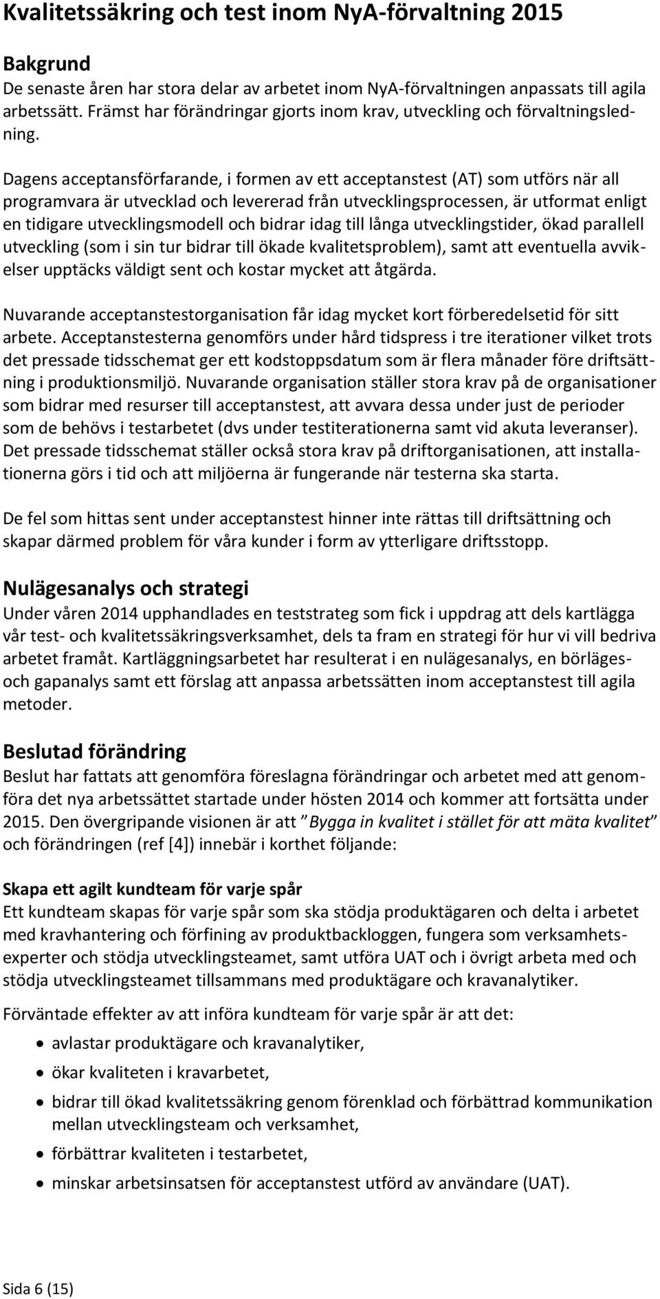 Dagens acceptansförfarande, i formen av ett acceptanstest (AT) som utförs när all programvara är utvecklad och levererad från utvecklingsprocessen, är utformat enligt en tidigare utvecklingsmodell