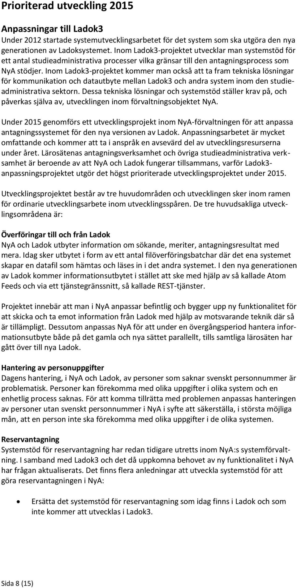 Inom Ladok3-projektet kommer man också att ta fram tekniska lösningar för kommunikation och datautbyte mellan Ladok3 och andra system inom den studieadministrativa sektorn.