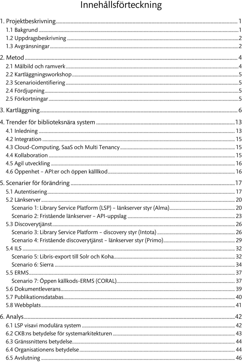 .. 15! 4.4 Kollaboration... 15! 4.5 Agil utveckling... 16! 4.6 Öppenhet API:er och öppen källlkod... 16! 5. Scenarier för förändring... 17! 5.1 Autentisering... 17! 5.2 Länkserver... 20!