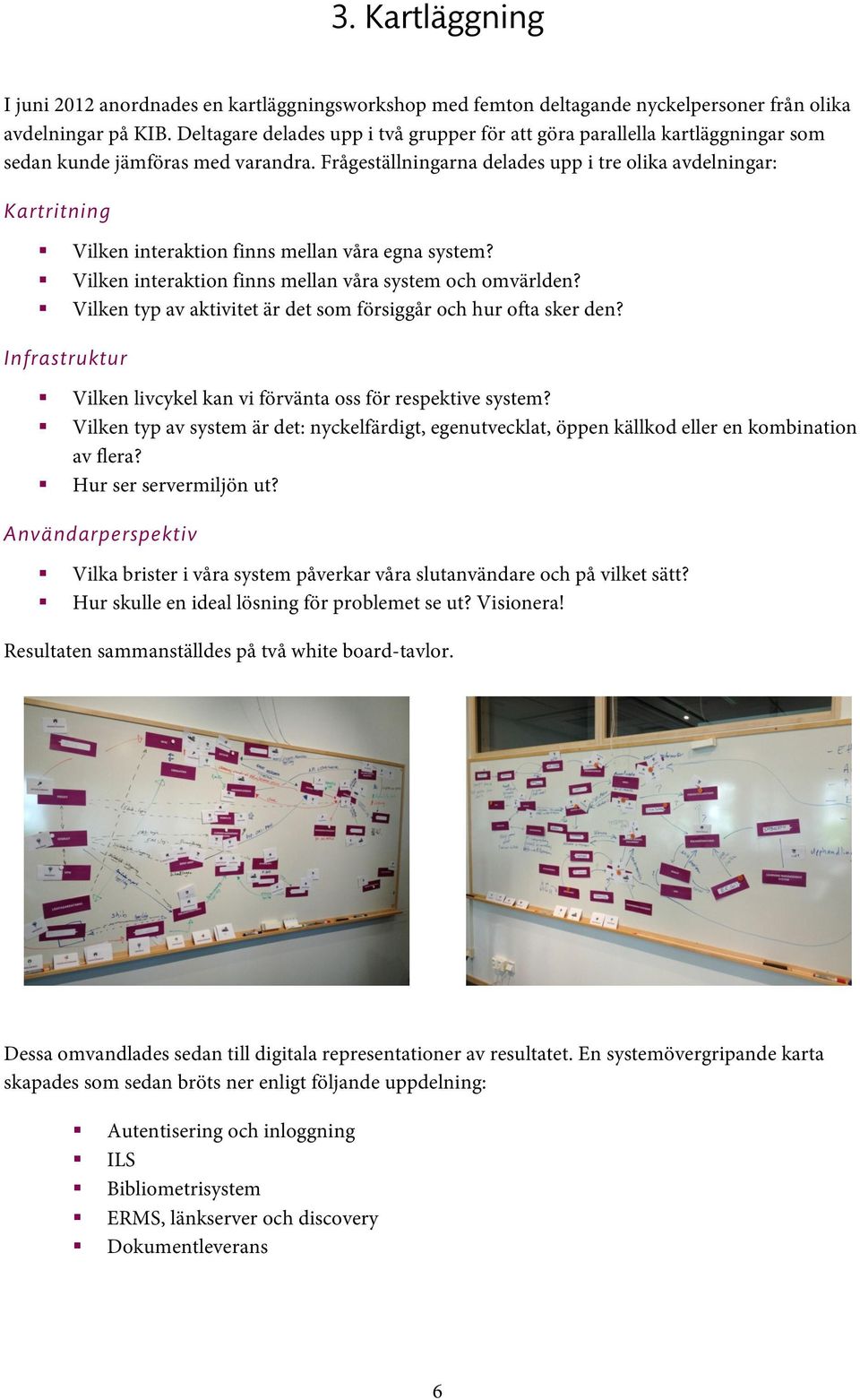 Vilken interaktion finns mellan våra egna system?! Vilken interaktion finns mellan våra system och omvärlden?! Vilken typ av aktivitet är det som försiggår och hur ofta sker den? Infrastruktur!