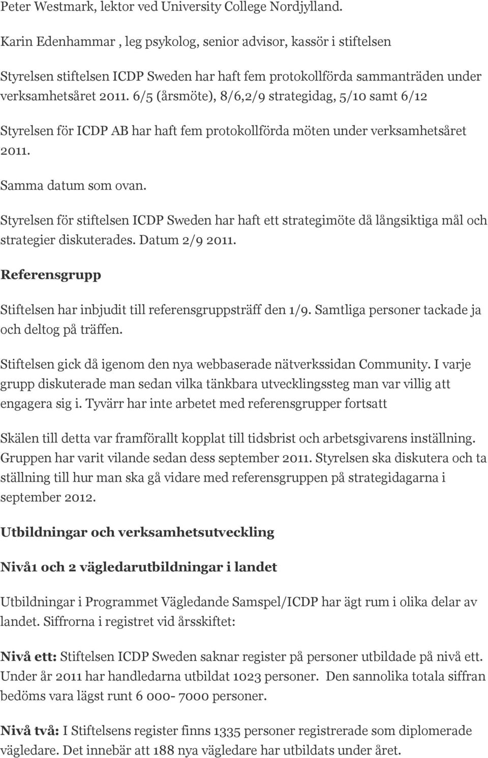 6/5 (årsmöte), 8/6,2/9 strategidag, 5/10 samt 6/12 Styrelsen för ICDP AB har haft fem protokollförda möten under verksamhetsåret 2011. Samma datum som ovan.