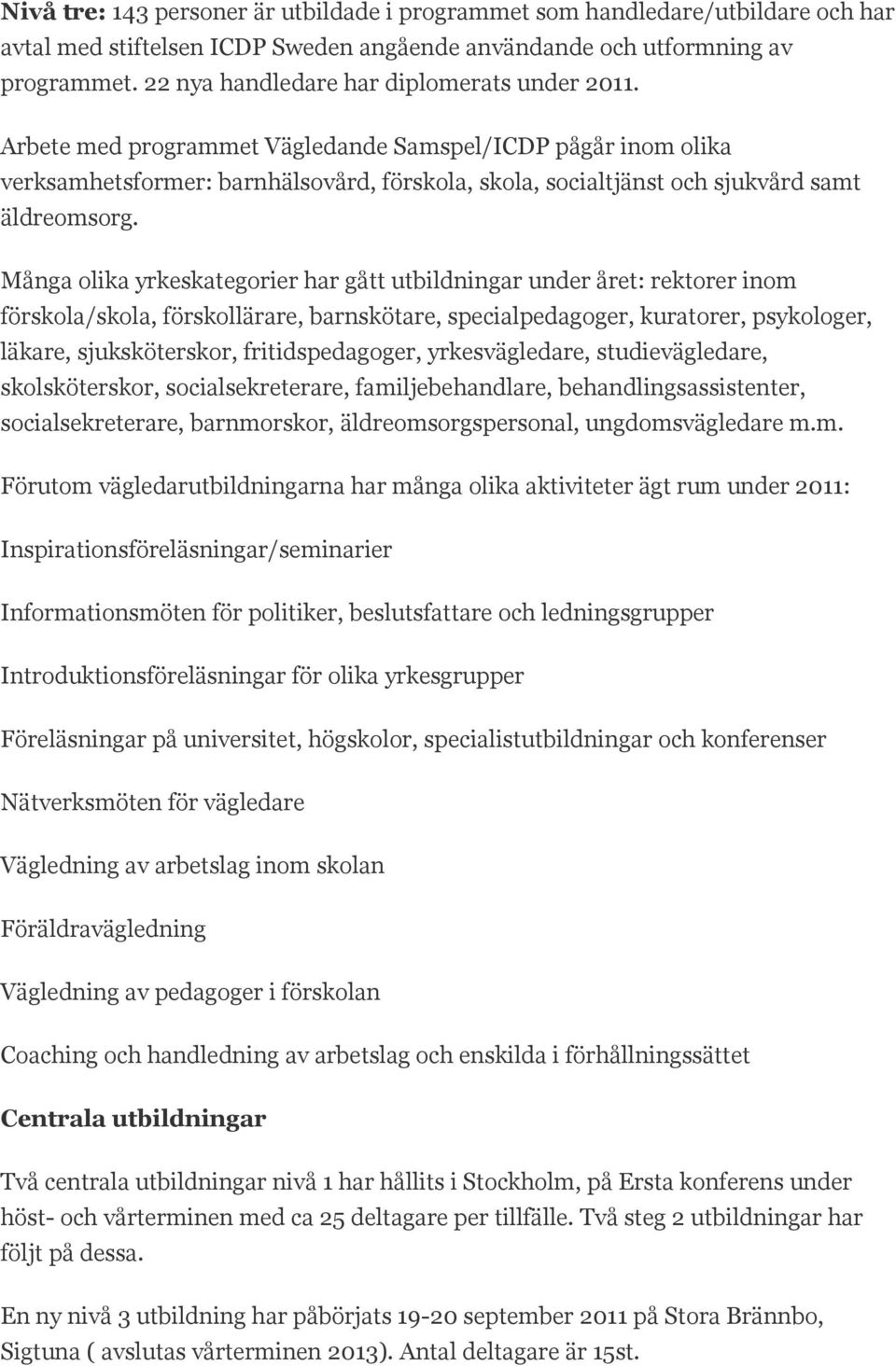 Arbete med programmet Vägledande Samspel/ICDP pågår inom olika verksamhetsformer: barnhälsovård, förskola, skola, socialtjänst och sjukvård samt äldreomsorg.