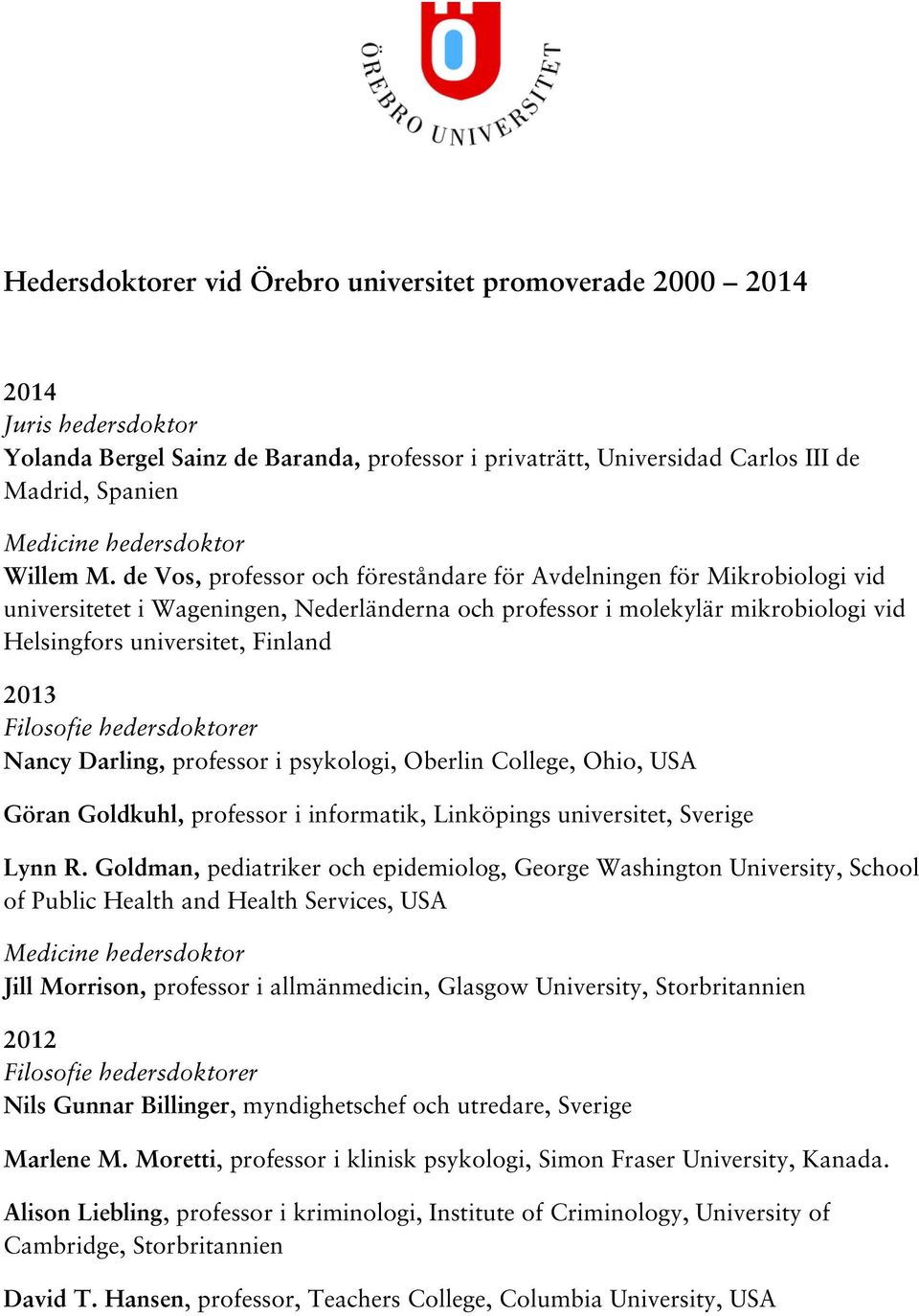 Nancy Darling, professor i psykologi, Oberlin College, Ohio, USA Göran Goldkuhl, professor i informatik, Linköpings universitet, Sverige Lynn R.