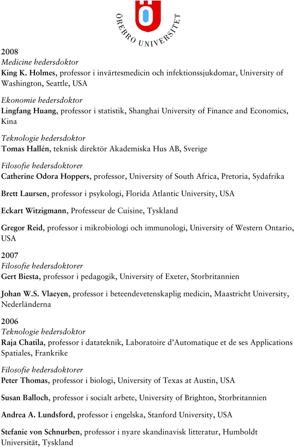 Economics, Kina Teknologie hedersdoktor Tomas Hallén, teknisk direktör Akademiska Hus AB, Sverige Catherine Odora Hoppers, professor, University of South Africa, Pretoria, Sydafrika Brett Laursen,