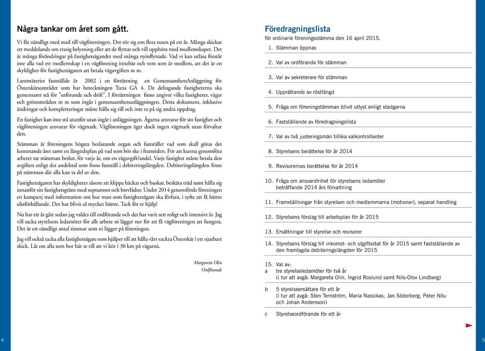 Vad vi kan utläsa förstår inte alla vad ett medlemskap i en vägförening innebär och vem som är medlem, att det är en skyldighet för fastighetsägaren att betala vägavgiften m m.