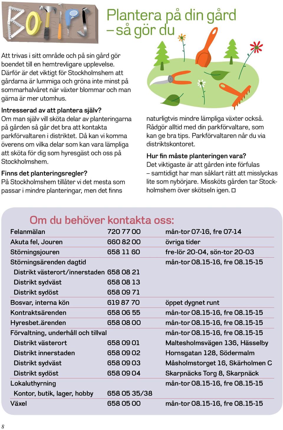 Om man själv vill sköta delar av planteringarna på gården så går det bra att kontakta parkförvaltaren i distriktet.