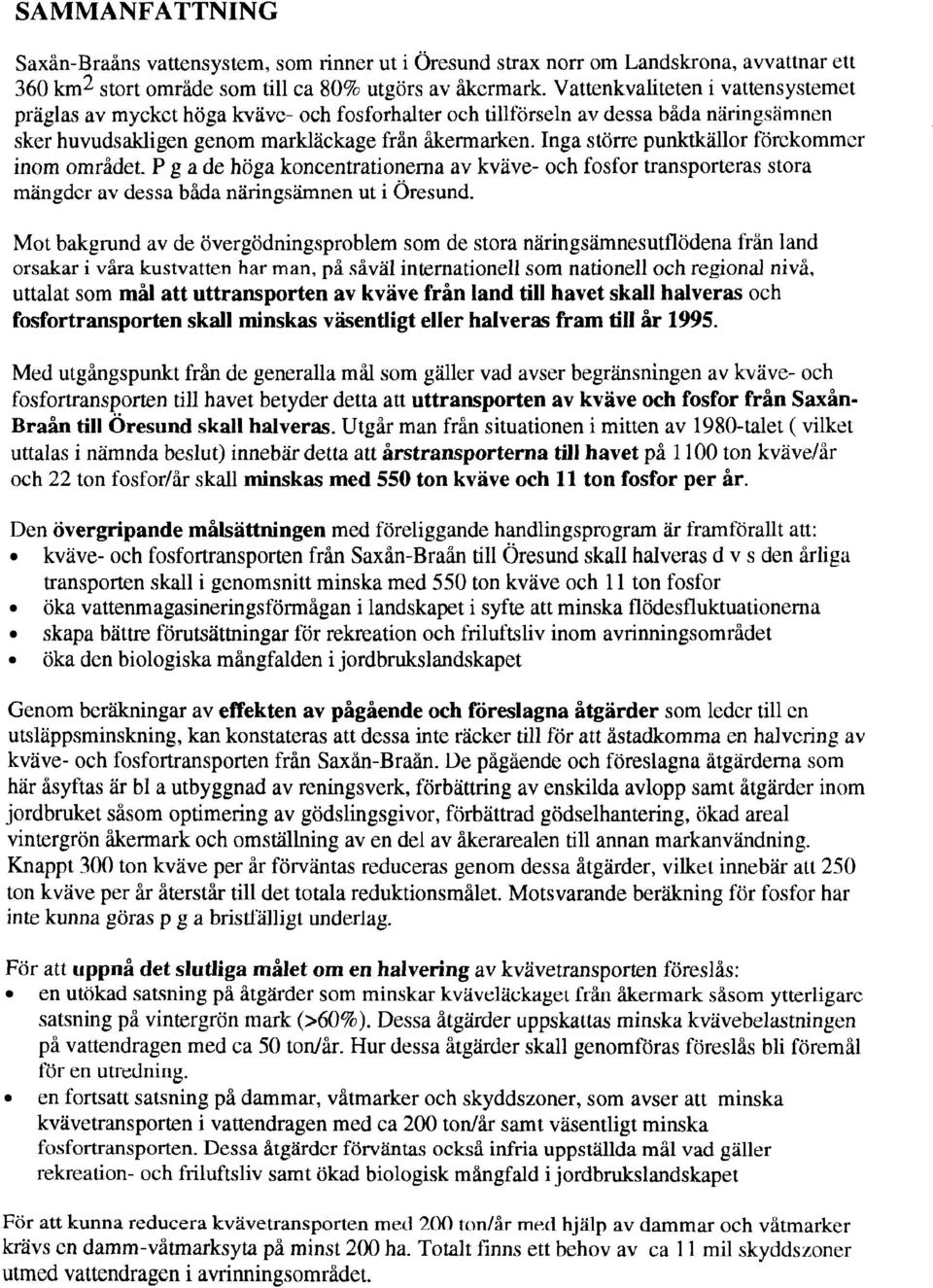 Inga större punktkällor förekommer inom området. P g a de höga koncentrationerna av kvave- och fosfor transporteras stora mangdcr av dessa bida naringsamnen ut i Öresund.