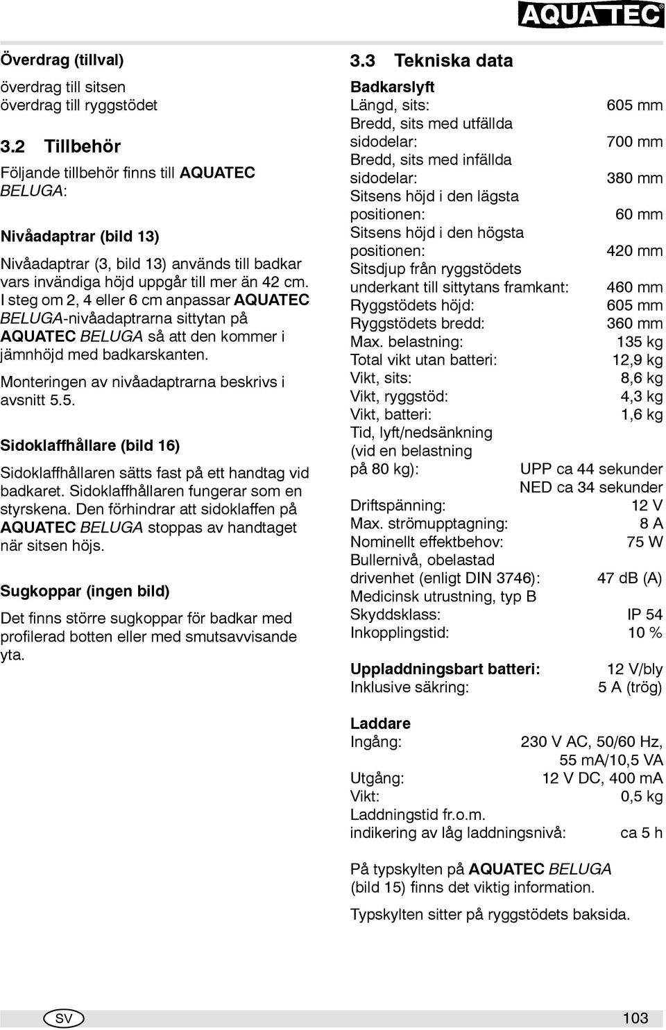 I steg om 2, 4 eller 6 cm anpassar AQUATEC BELUGA-nivåadaptrarna sittytan på AQUATEC BELUGA så att den kommer i jämnhöjd med badkarskanten. Monteringen av nivåadaptrarna beskrivs i avsnitt 5.