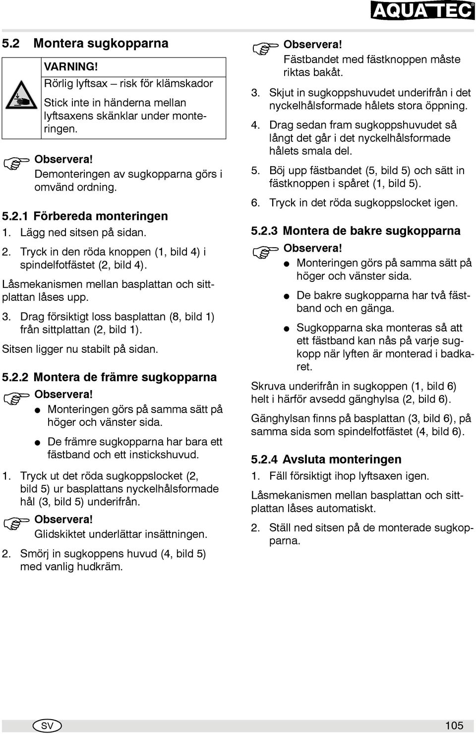 Drag försiktigt loss basplattan (8, bild 1) från sittplattan (2, bild 1). Sitsen ligger nu stabilt på sidan. 5.2.2 Montera de främre sugkopparna Monteringen görs på samma sätt på höger och vänster sida.