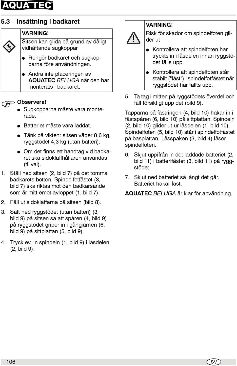 Tänk på vikten: sitsen väger 8,6 kg, ryggstödet 4,3 kg (utan batteri). Om det finns ett handtag vid badkaret ska sidoklaffhållaren användas (tillval). 1.