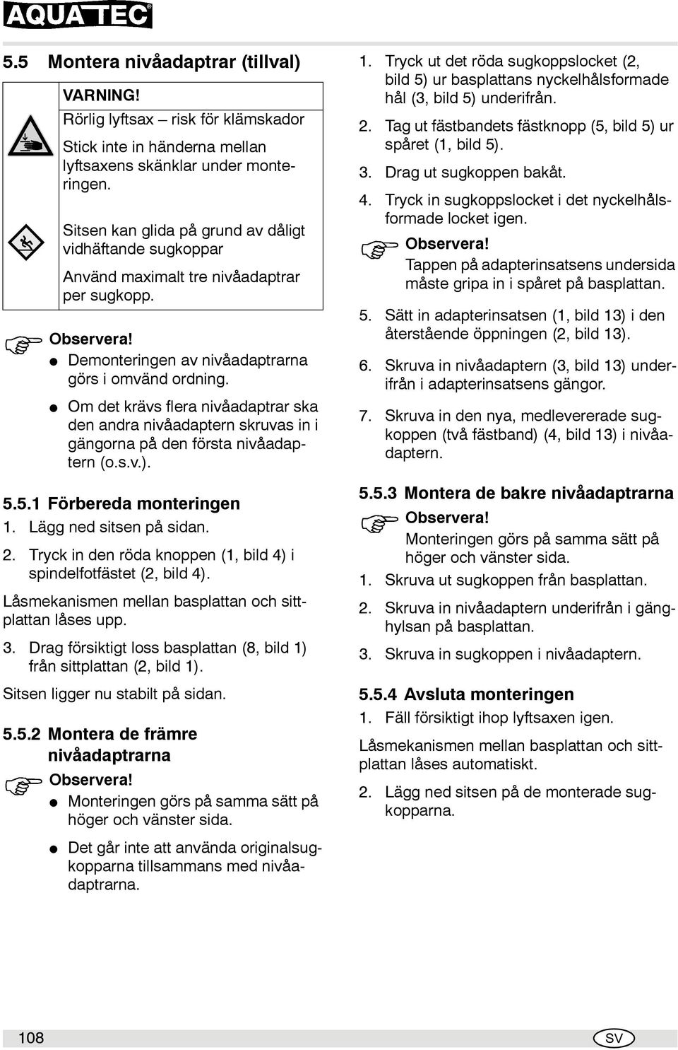 Lägg ned sitsen på sidan. 2. Tryck in den röda knoppen (1, bild 4) i spindelfotfästet (2, bild 4). Låsmekanismen mellan basplattan och sittplattan låses upp. 3.