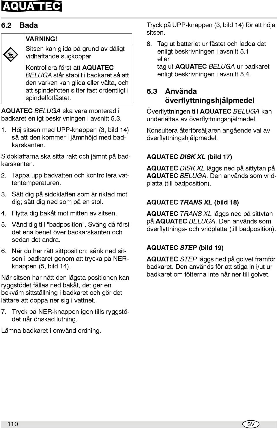 ordentligt i spindelfotfästet. AQUATEC BELUGA ska vara monterad i badkaret enligt beskrivningen i avsnitt 5.3. 1. Höj sitsen med U-knappen (3, bild 14) så att den kommer i jämnhöjd med badkarskanten.