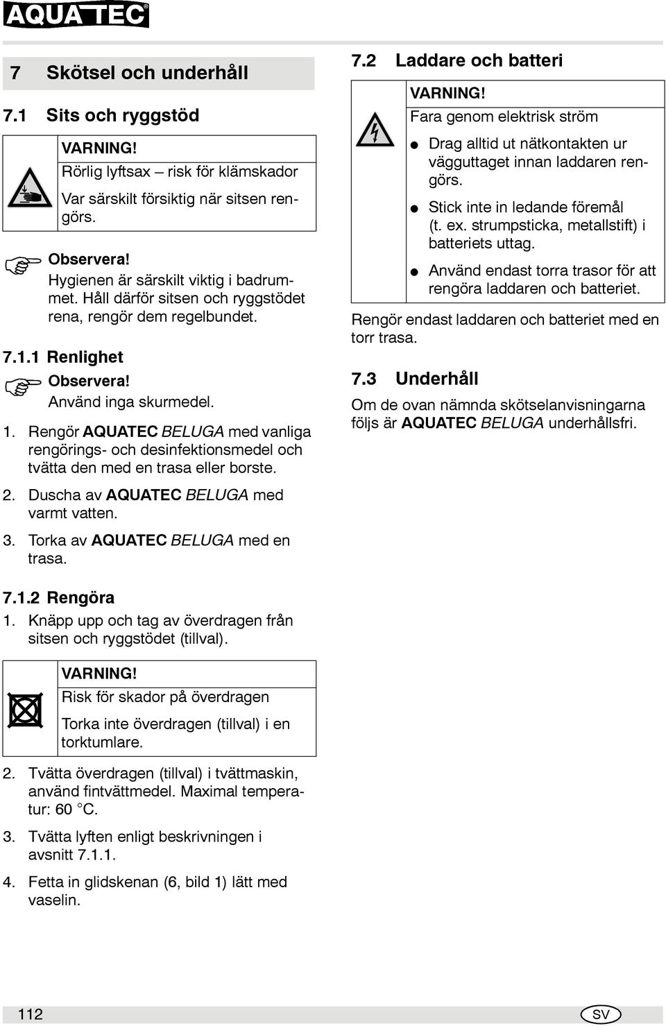 Rengör AQUATEC BELUGA med vanliga rengörings- och desinfektionsmedel och tvätta den med en trasa eller borste. 2. Duscha av AQUATEC BELUGA med varmt vatten. 3. Torka av AQUATEC BELUGA med en trasa. 7.
