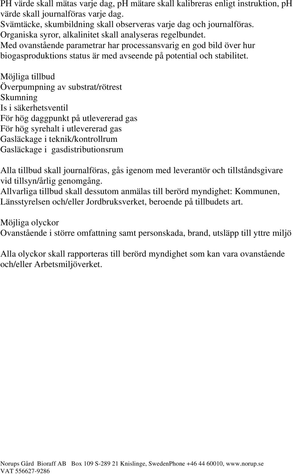 Möjliga tillbud Överpumpning av substrat/rötrest Skumning Is i säkerhetsventil För hög daggpunkt på utlevererad gas För hög syrehalt i utlevererad gas Gasläckage i teknik/kontrollrum Gasläckage i