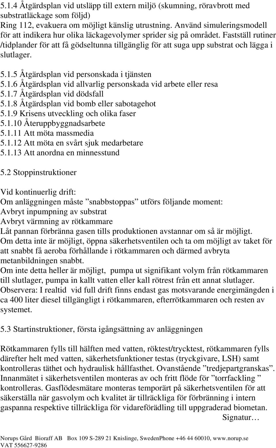 Fastställ rutiner /tidplander för att få gödseltunna tillgänglig för att suga upp substrat och lägga i slutlager. 5.1.5 Åtgärdsplan vid personskada i tjänsten 5.1.6 Åtgärdsplan vid allvarlig personskada vid arbete eller resa 5.