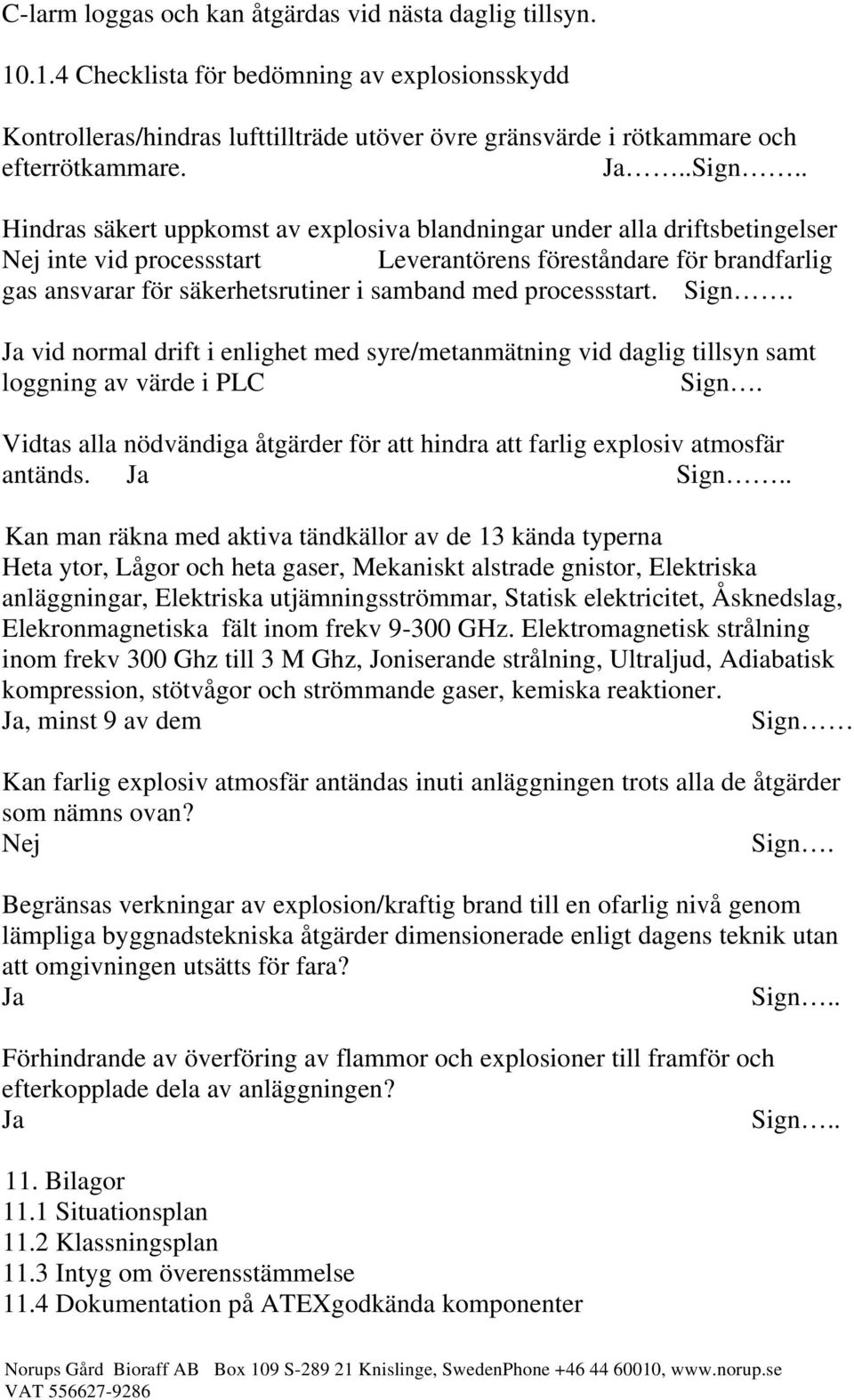 . Hindras säkert uppkomst av explosiva blandningar under alla driftsbetingelser Nej inte vid processstart Leverantörens föreståndare för brandfarlig gas ansvarar för säkerhetsrutiner i samband med