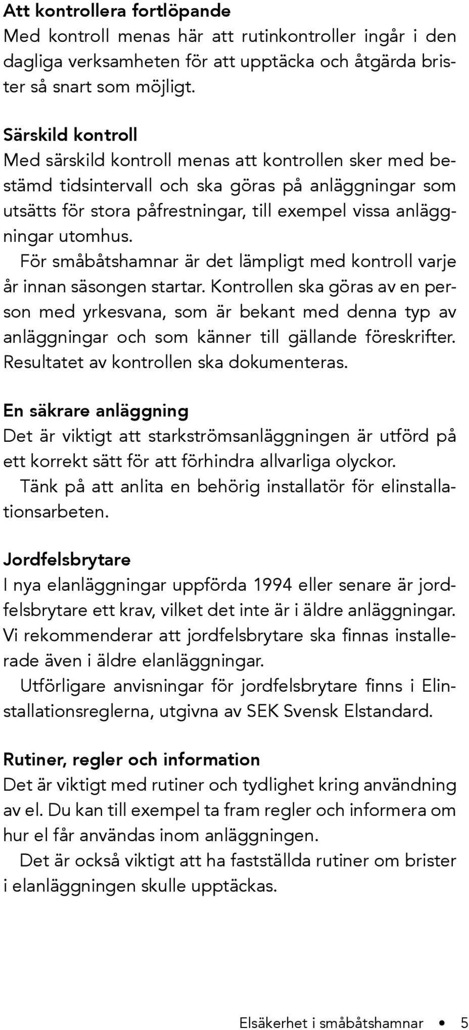 För småbåtshamnar är det lämpligt med kontroll varje år innan säsongen startar.