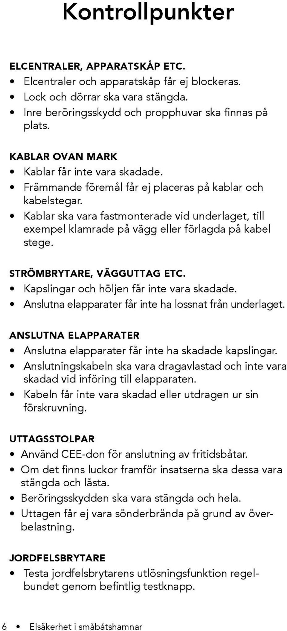 Kablar ska vara fastmonterade vid underlaget, till exempel klamrade på vägg eller förlagda på kabel stege. STRÖMBRYTARE, VÄGGUTTAG ETC. Kapslingar och höljen får inte vara skadade.