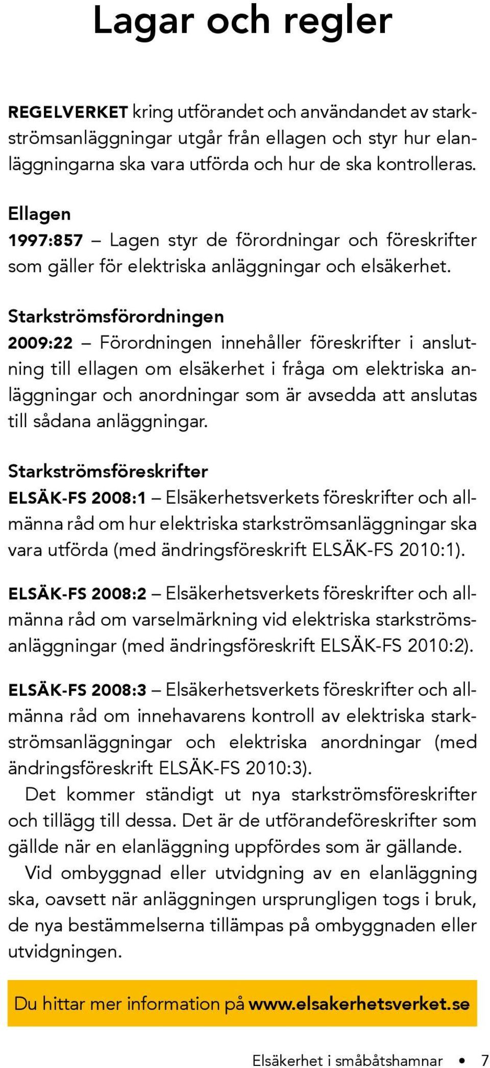 Starkströmsförordningen 2009:22 Förordningen innehåller föreskrifter i anslutning till ellagen om elsäkerhet i fråga om elektriska anläggningar och anordningar som är avsedda att anslutas till sådana