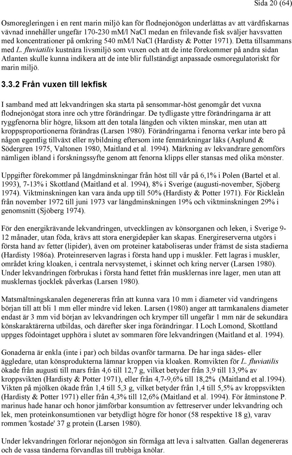 fluviatilis kustnära livsmiljö som vuxen och att de inte förekommer på andra sidan Atlanten skulle kunna indikera att de inte blir fullständigt anpassade osmoregulatoriskt för marin miljö. 3.