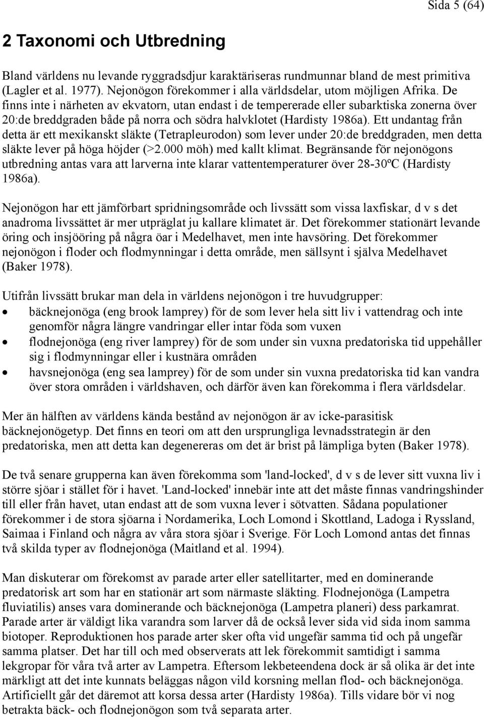 De finns inte i närheten av ekvatorn, utan endast i de tempererade eller subarktiska zonerna över 20:de breddgraden både på norra och södra halvklotet (Hardisty 1986a).