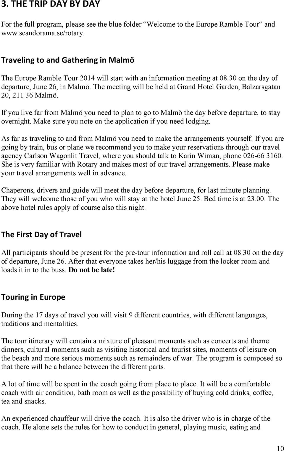 The meeting will be held at Grand Hotel Garden, Balzarsgatan 20, 211 36 Malmö. If you live far from Malmö you need to plan to go to Malmö the day before departure, to stay overnight.