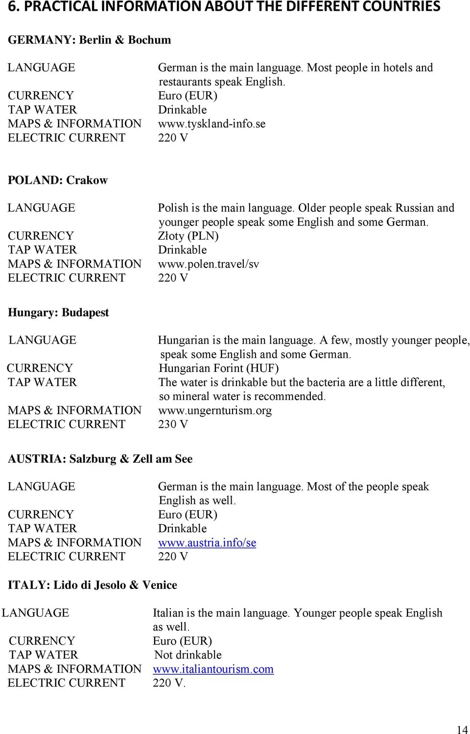 se 220 V POLAND: Crakow LANGUAGE CURRENCY TAP WATER MAPS & INFORMATION ELECTRIC CURRENT Polish is the main language. Older people speak Russian and younger people speak some English and some German.