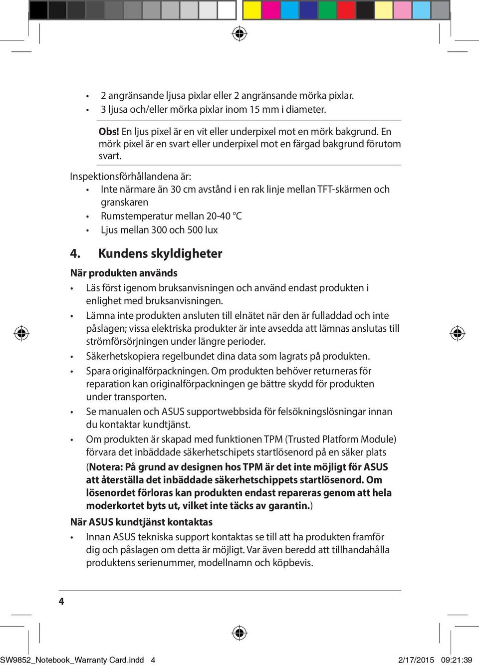 Inspektionsförhållandena är: Inte närmare än 30 cm avstånd i en rak linje mellan TFT-skärmen och granskaren Rumstemperatur mellan 20-40 C Ljus mellan 300 och 500 lux 4.