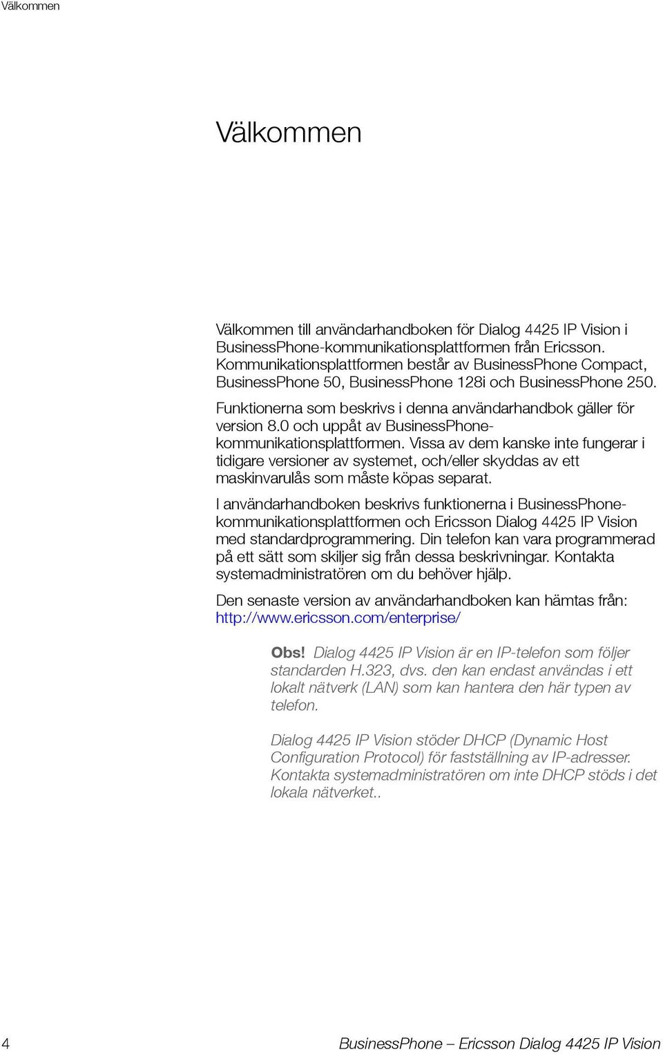 0 och uppåt av BusinessPhonekommunikationsplattformen. Vissa av dem kanske inte fungerar i tidigare versioner av systemet, och/eller skyddas av ett maskinvarulås som måste köpas separat.