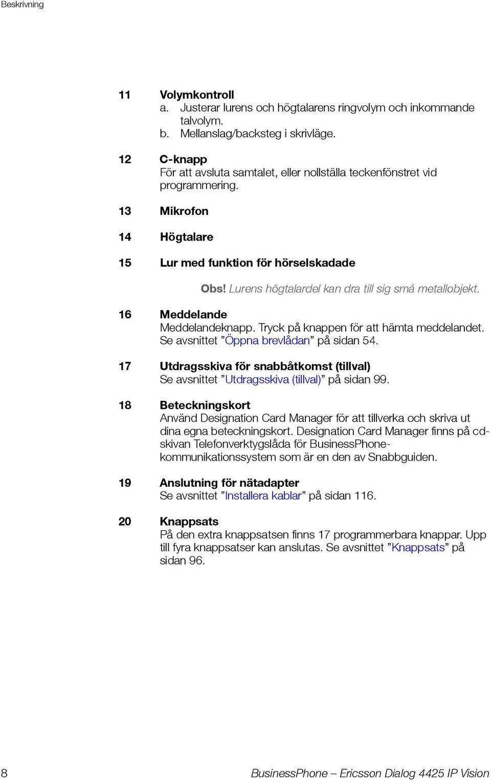 Lurens högtalardel kan dra till sig små metallobjekt. 16 Meddelande Meddelandeknapp. Tryck på knappen för att hämta meddelandet. Se avsnittet Öppna brevlådan på sidan 54.