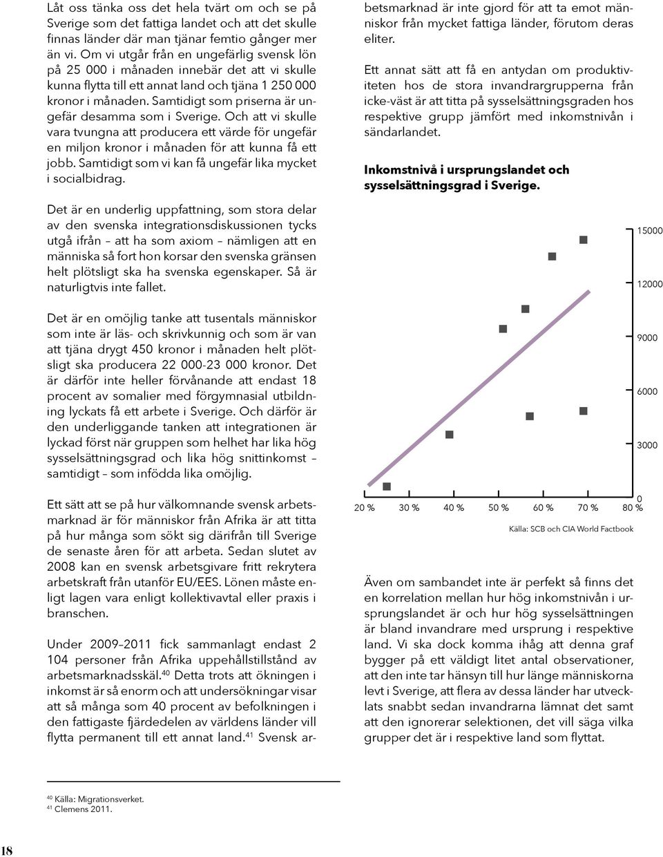 Samtidigt som priserna är ungefär desamma som i Sverige. Och att vi skulle vara tvungna att producera ett värde för ungefär en miljon kronor i månaden för att kunna få ett jobb.