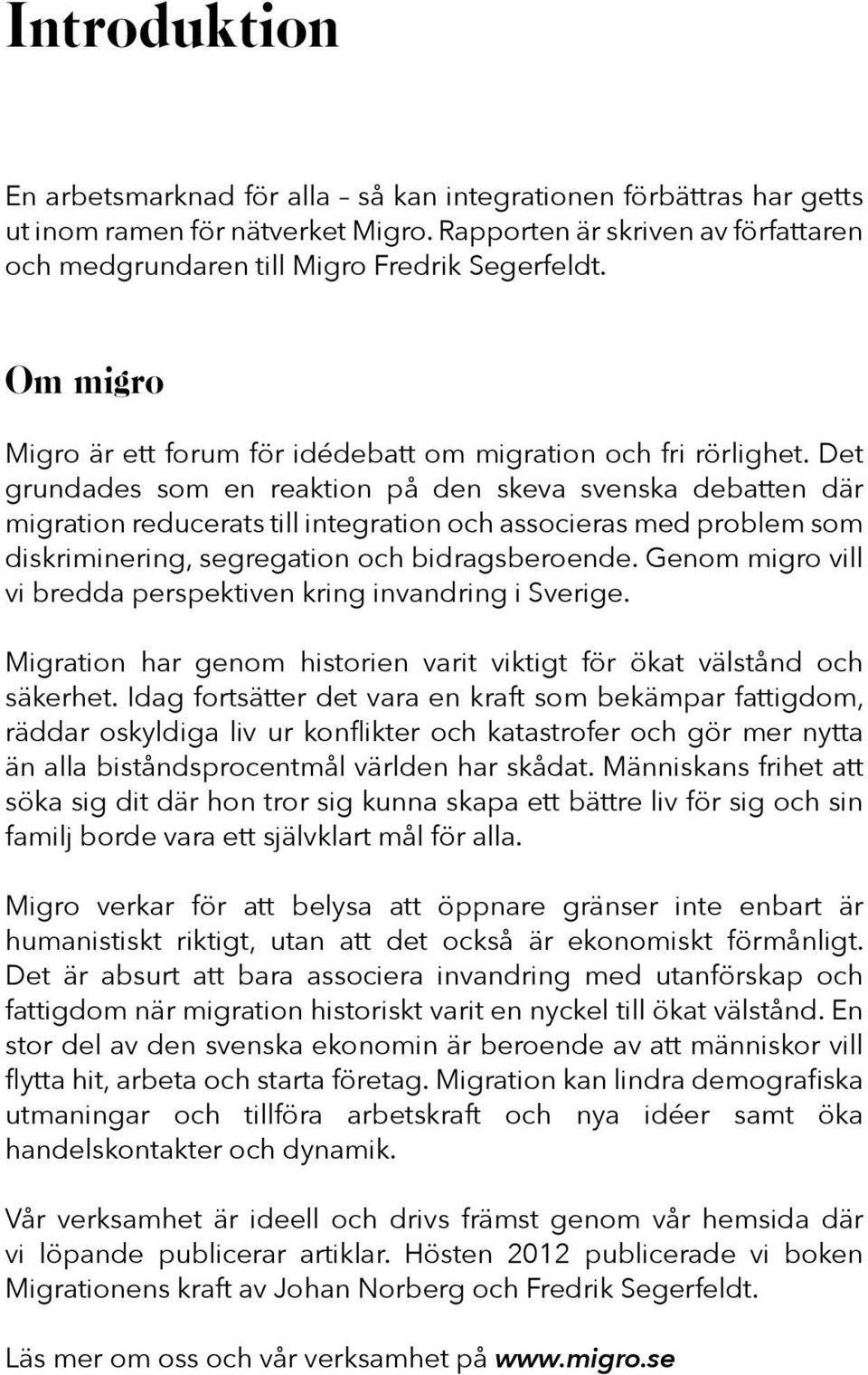 Det grundades som en reaktion på den skeva svenska debatten där migration reducerats till integration och associeras med problem som diskriminering, segregation och bidragsberoende.