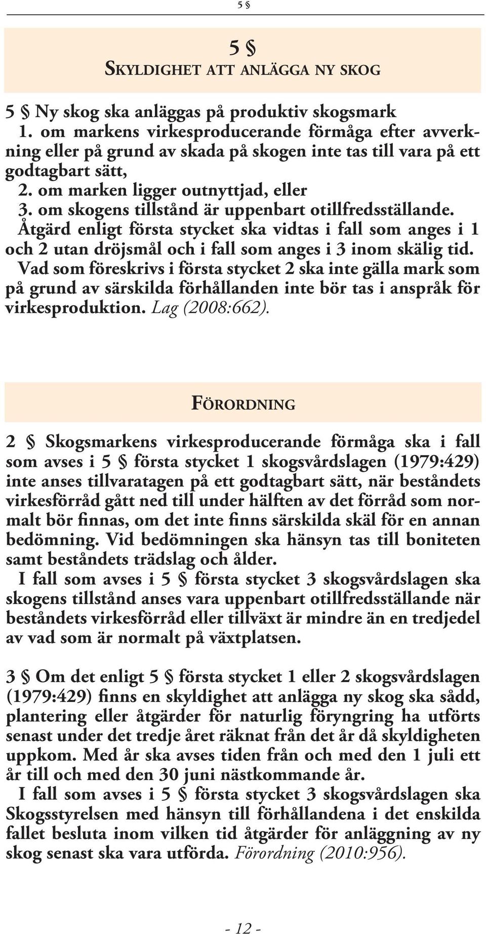 om skogens tillstånd är uppenbart otillfredsställande. Åtgärd enligt första stycket ska vidtas i fall som anges i 1 och 2 utan dröjsmål och i fall som anges i 3 inom skälig tid.